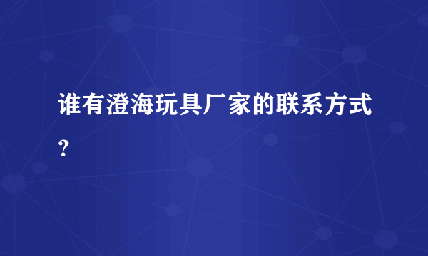 谁有澄海玩具厂家的联系方式？