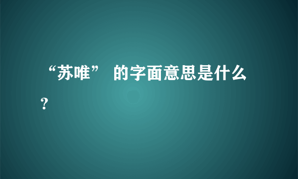 “苏唯” 的字面意思是什么？