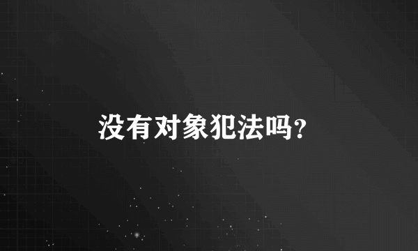 没有对象犯法吗？