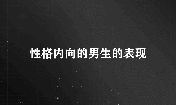 性格内向的男生的表现