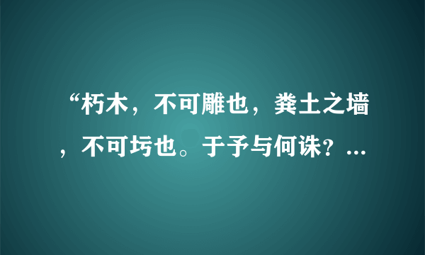 “朽木，不可雕也，粪土之墙，不可圬也。于予与何诛？”什么意思