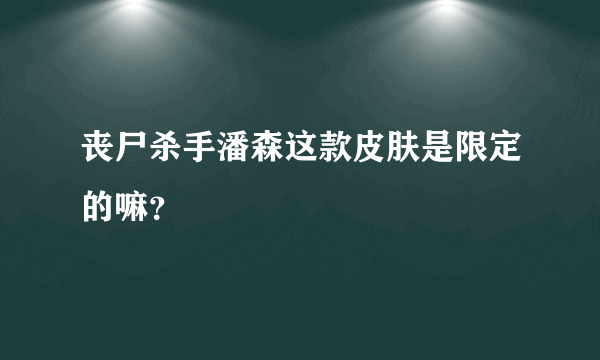 丧尸杀手潘森这款皮肤是限定的嘛？