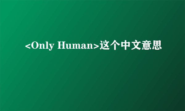 <Only Human>这个中文意思