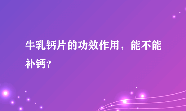 牛乳钙片的功效作用，能不能补钙？