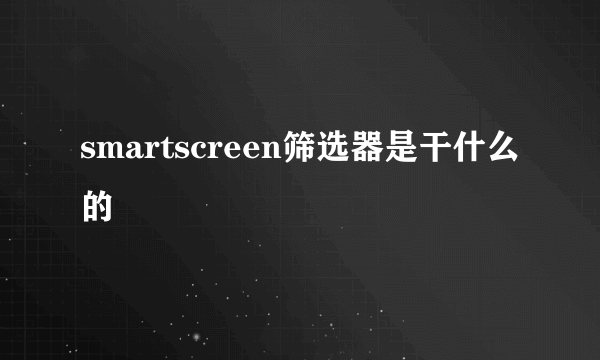 smartscreen筛选器是干什么的