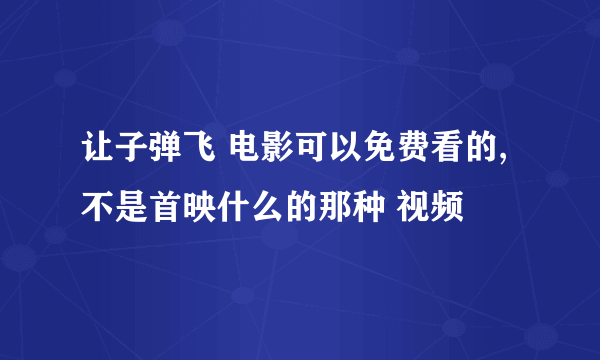 让子弹飞 电影可以免费看的,不是首映什么的那种 视频