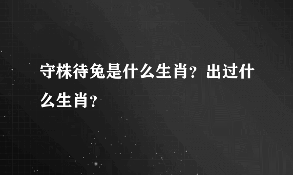 守株待兔是什么生肖？出过什么生肖？