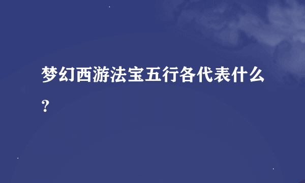 梦幻西游法宝五行各代表什么？