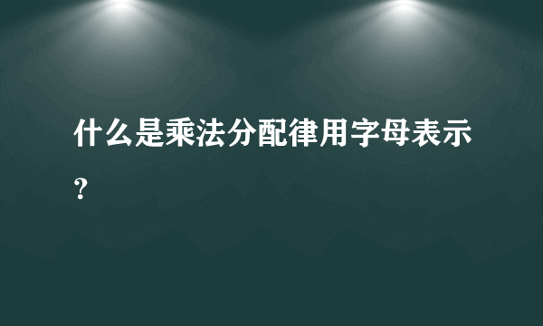 什么是乘法分配律用字母表示？