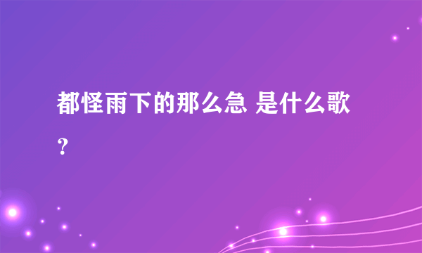 都怪雨下的那么急 是什么歌？