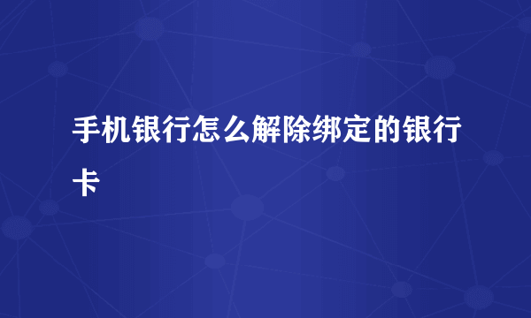 手机银行怎么解除绑定的银行卡