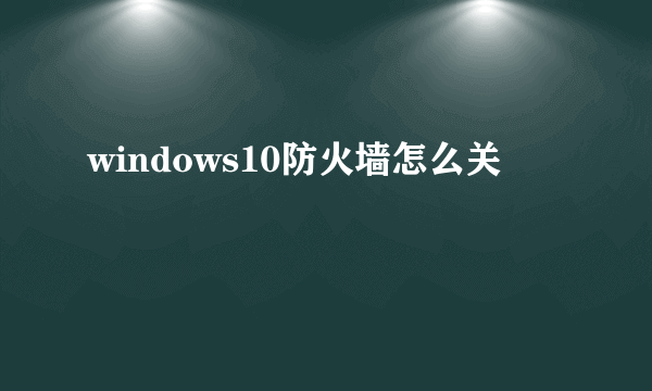 windows10防火墙怎么关