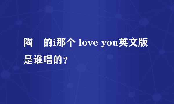 陶喆的i那个 love you英文版是谁唱的？