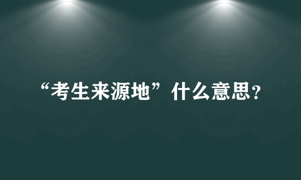 “考生来源地”什么意思？