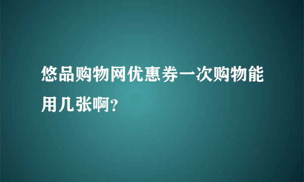 悠品购物网优惠券一次购物能用几张啊？