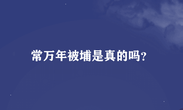 常万年被埔是真的吗？