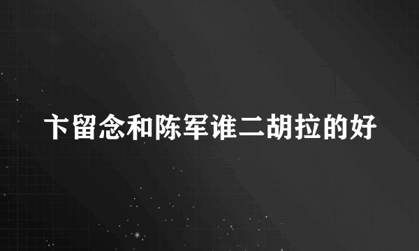 卞留念和陈军谁二胡拉的好