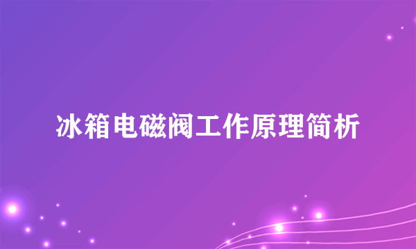 冰箱电磁阀工作原理简析