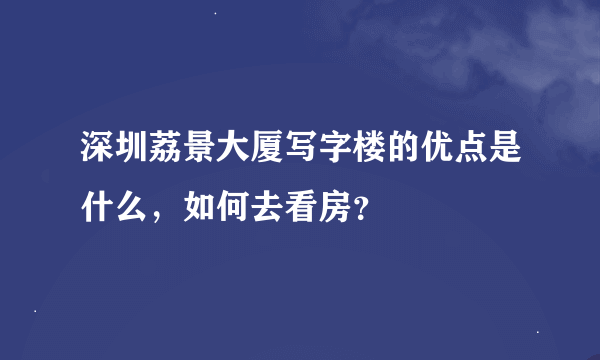 深圳荔景大厦写字楼的优点是什么，如何去看房？