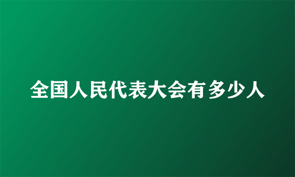 全国人民代表大会有多少人