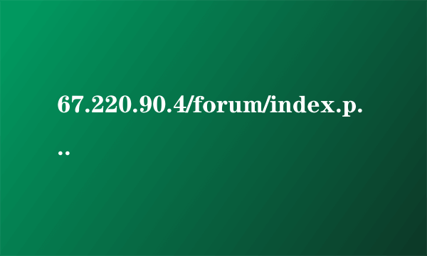 67.220.90.4/forum/index.php怎么进不去了