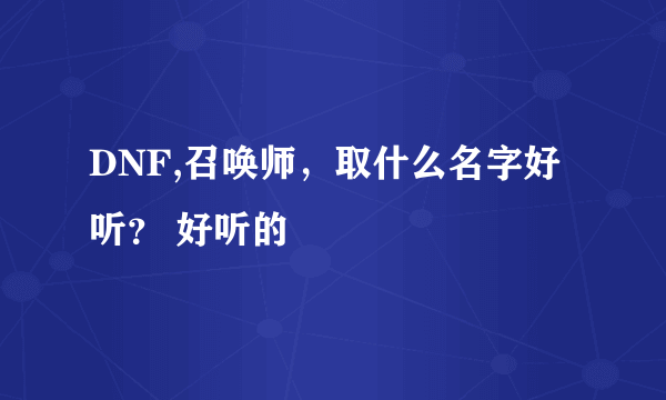 DNF,召唤师，取什么名字好听？ 好听的