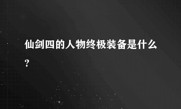 仙剑四的人物终极装备是什么？