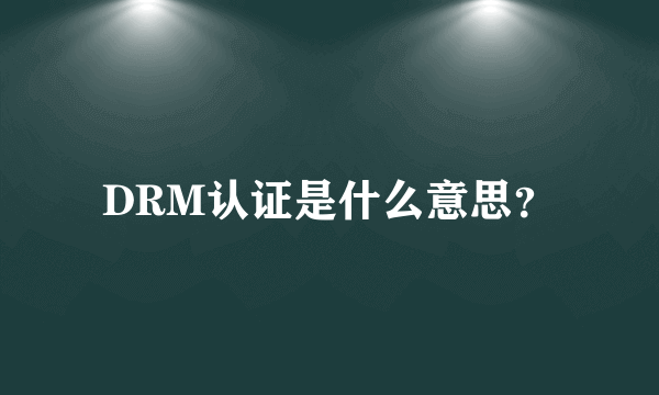 DRM认证是什么意思？