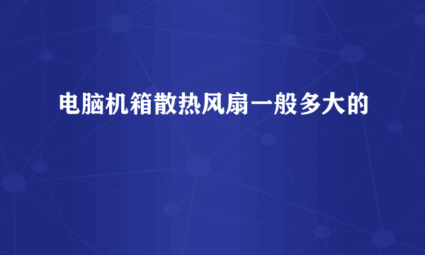 电脑机箱散热风扇一般多大的