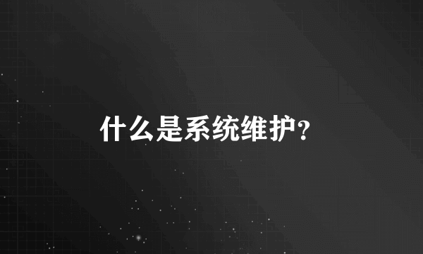 什么是系统维护？