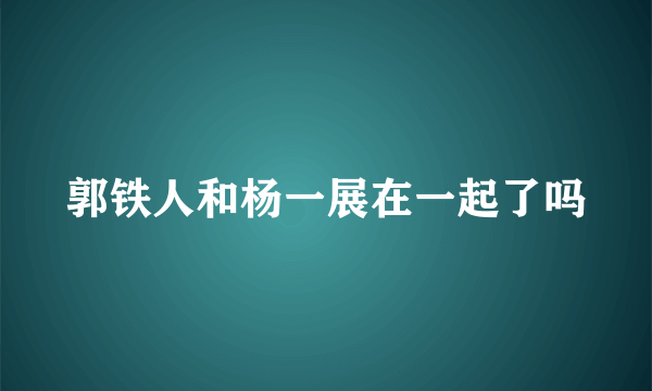 郭铁人和杨一展在一起了吗