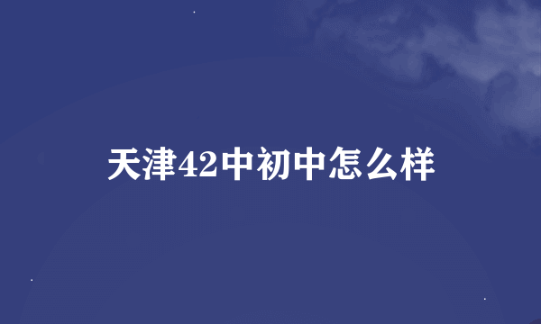 天津42中初中怎么样