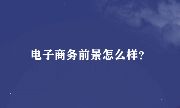 电子商务前景怎么样？