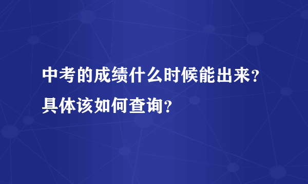 中考的成绩什么时候能出来？具体该如何查询？