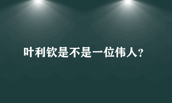 叶利钦是不是一位伟人？