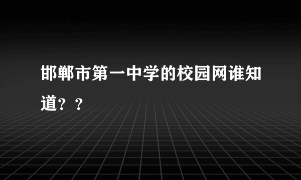 邯郸市第一中学的校园网谁知道？？