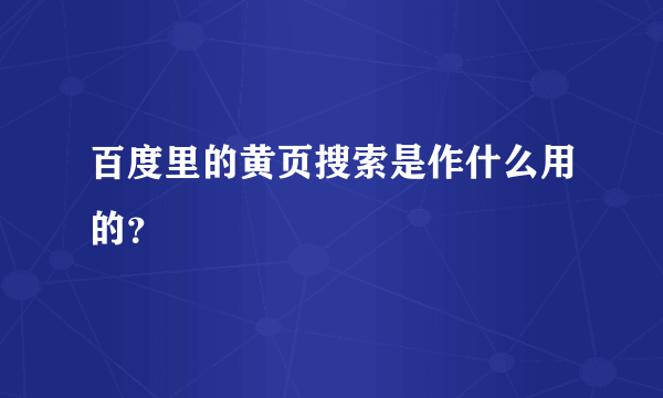 百度里的黄页搜索是作什么用的？