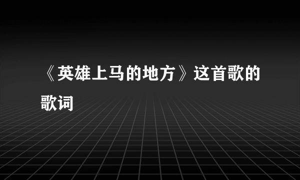 《英雄上马的地方》这首歌的歌词