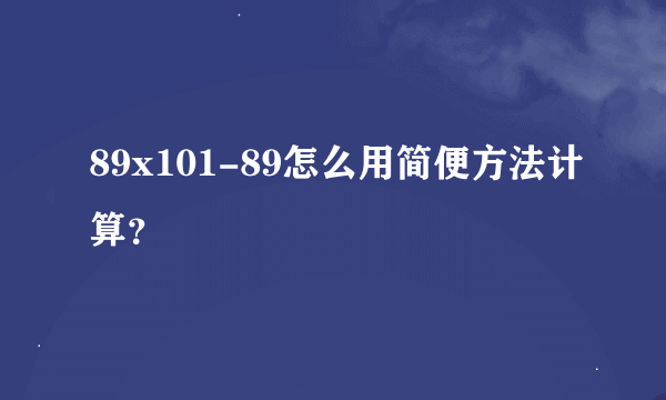 89x101-89怎么用简便方法计算？