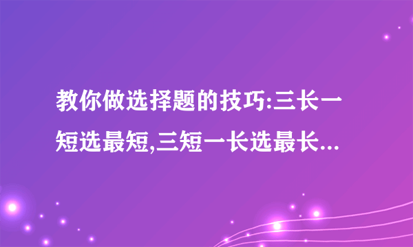 教你做选择题的技巧:三长一短选最短,三短一长选最长,长短不一选b,参参不齐选d