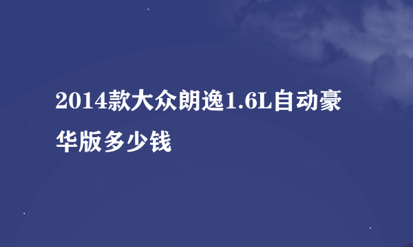 2014款大众朗逸1.6L自动豪华版多少钱