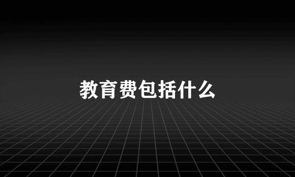 教育费包括什么