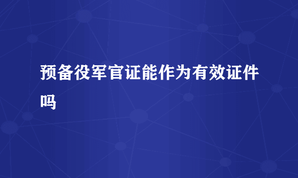 预备役军官证能作为有效证件吗