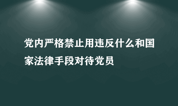 党内严格禁止用违反什么和国家法律手段对待党员