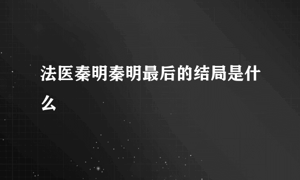 法医秦明秦明最后的结局是什么