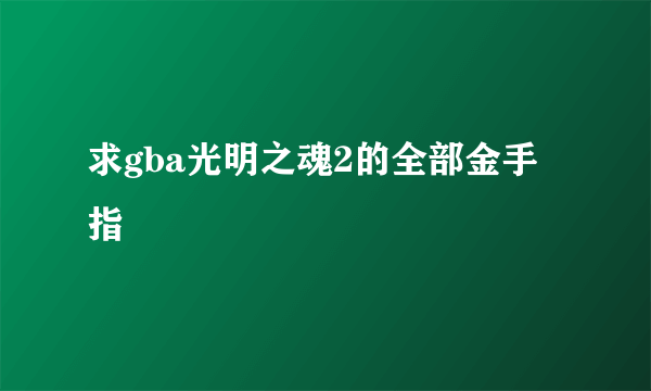 求gba光明之魂2的全部金手指