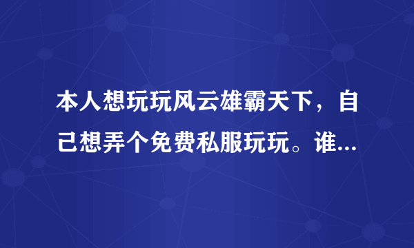 本人想玩玩风云雄霸天下，自己想弄个免费私服玩玩。谁有服务端，客户端，以及操作步骤，非常感谢