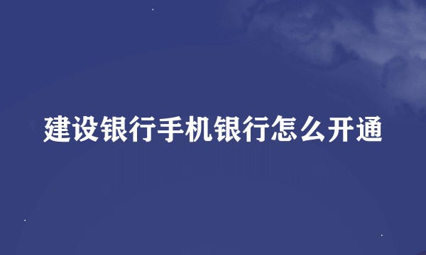 建设银行手机银行怎么开通