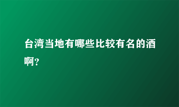 台湾当地有哪些比较有名的酒啊？