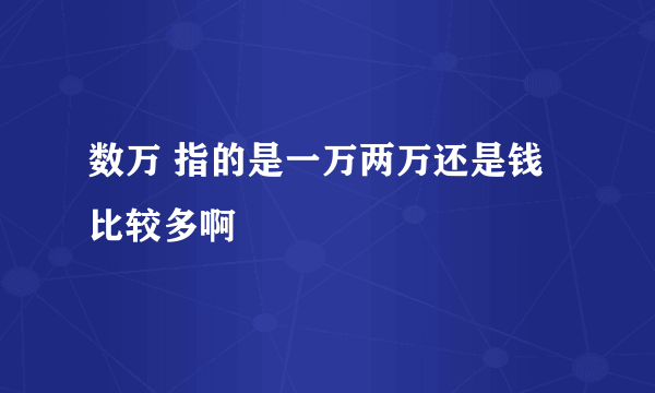 数万 指的是一万两万还是钱比较多啊